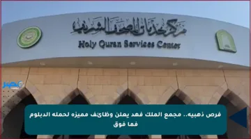 فرص ذهبية.. مجمع الملك فهد يعلن وظائف مميزة لحملة الدبلوم فما فوق